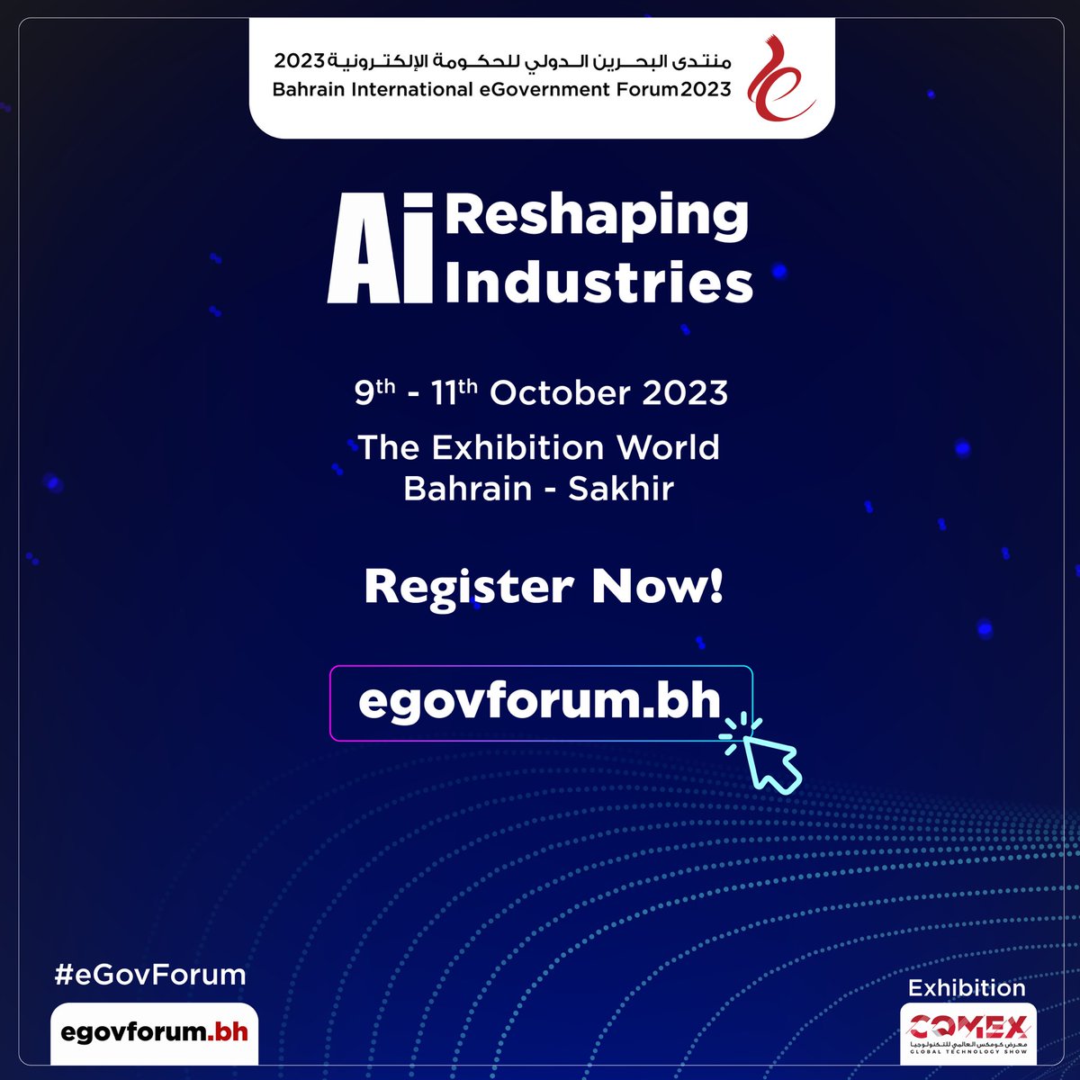 We look forward to seeing you in  9th - 11th October, 2023 at Exhibition World Bahrain, Sakhir.
 
Register now to secure your spot and don't miss out on meeting with top AI experts!
 
For more details, please visit egovforum.bh
 
#DigitalTransformation #innovation #AI