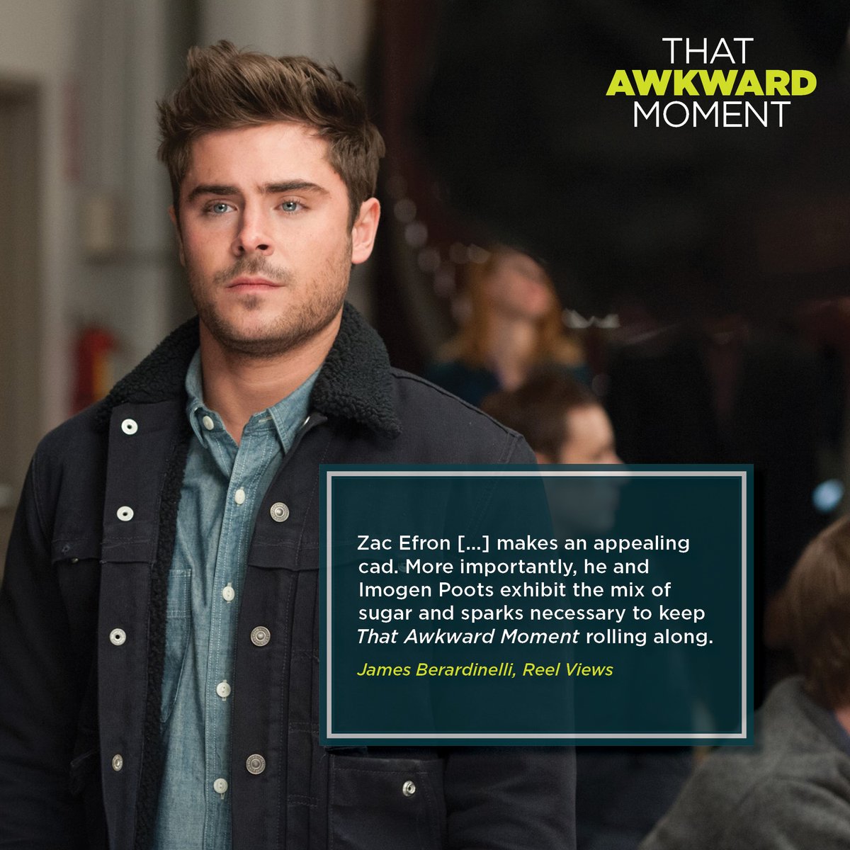 Zac Efron [...] makes an appealing cad. More importantly, he and Imogen Poots exhibit the mix of sugar and sparks necessary to keep That Awkward Moment rolling along.

#ThatAwkwardMoment #TAM #ZacEfron