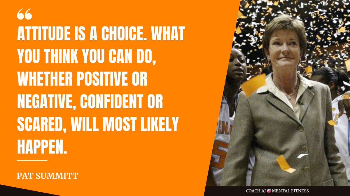 "Attitude is a choice. What you think you can do, whether positive or negative, confident or scared, will most likely happen."
- Pat Summitt