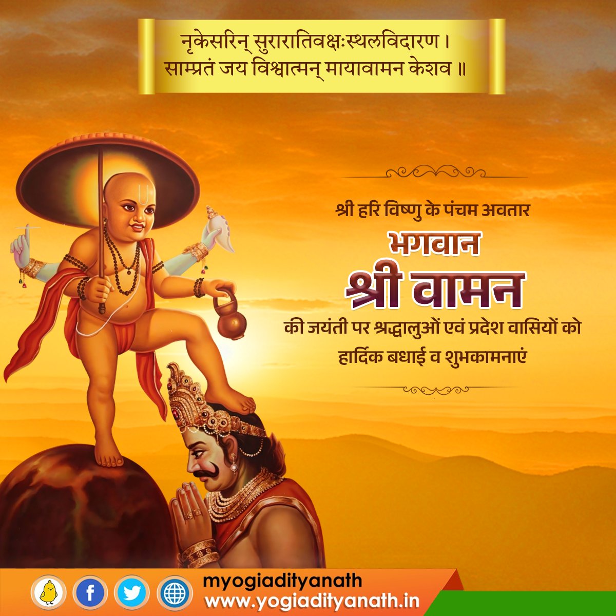नृकेसरिन् सुरारातिवक्षःस्थलविदारण।
साम्प्रतं जय विश्वात्मन् मायावामन केशव॥

श्री हरि विष्णु के पंचम अवतार, भगवान श्री वामन की जयंती पर श्रद्धालुओं एवं प्रदेश वासियों को हार्दिक बधाई व शुभकामनाएं!

प्रभु के आशीर्वाद से सबके जीवन में सुख-शांति एवं समृद्धि का वास हो, यही कामना है।