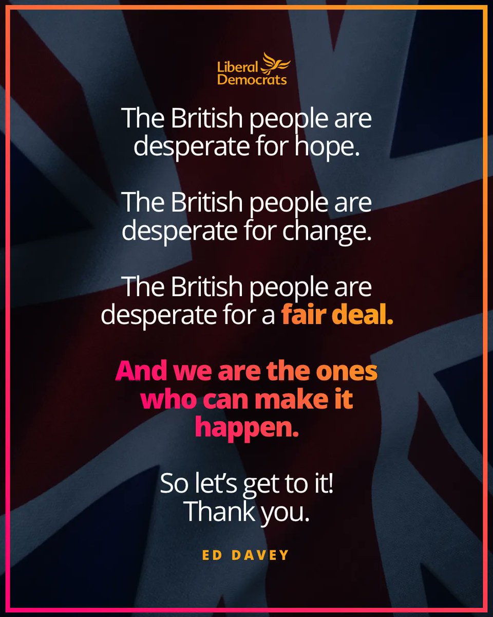 The British people are desperate for hope.

The British people are desperate for change.

The British people are desperate for a fair deal.

And we are the ones who can make it happen.

So let’s get to it!