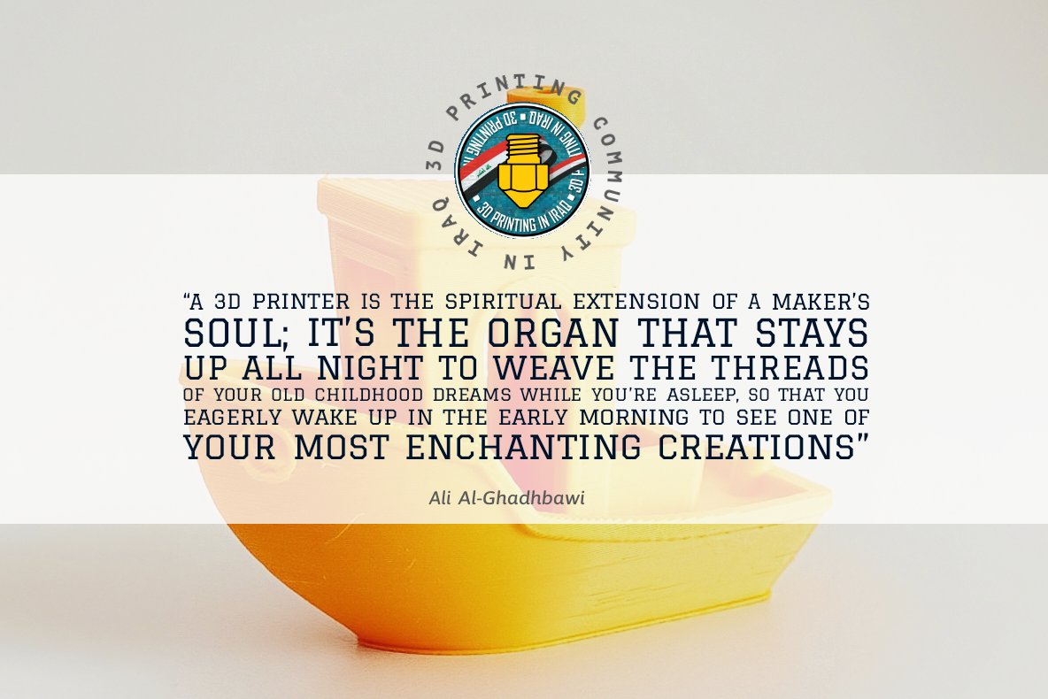 A 3D printer is the spiritual extension of a maker’s soul; it's the organ that stays up all night to weave the threads of your old childhood dreams while you're asleep, so that you eagerly wake up in the early morning to see one of your most enchanting creations

Ali Al-Ghadhbawi