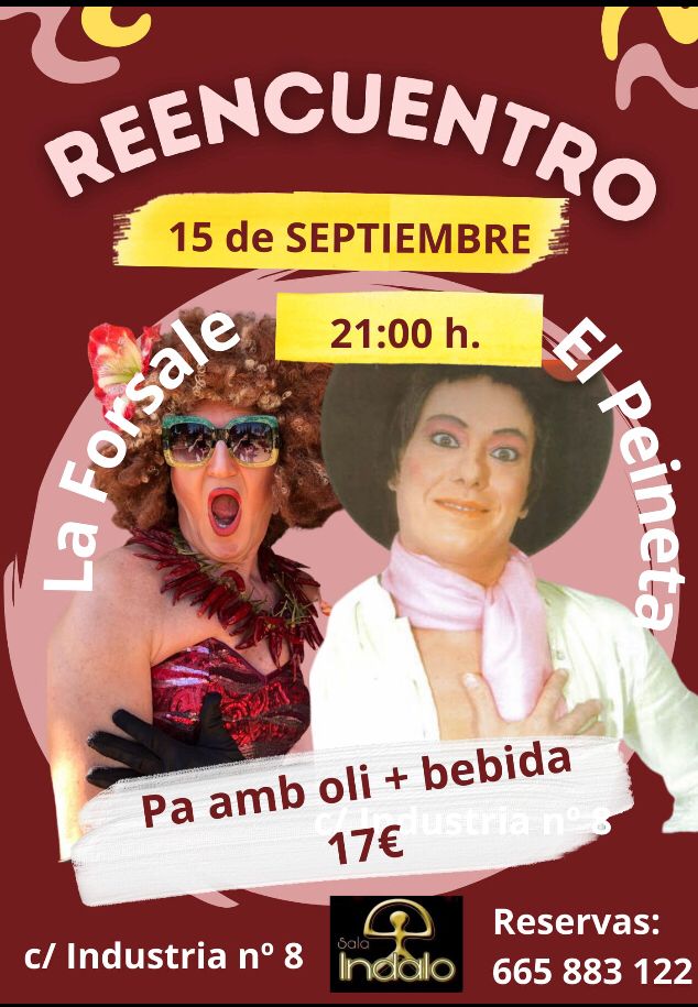 Sala Indalo Palma 

Viernes 15 Septiembre 2023
Rosita Forsale &amp; Er Peineta 
Drag Queens Show.

CENA
Pa Amb Oli+Bebida 17€

ENTRADA+BEBIDA 10€

Abrimos a las 21h
Show 22:15h
Reservas: 665883122
Calle Industria 8 - Palma.
