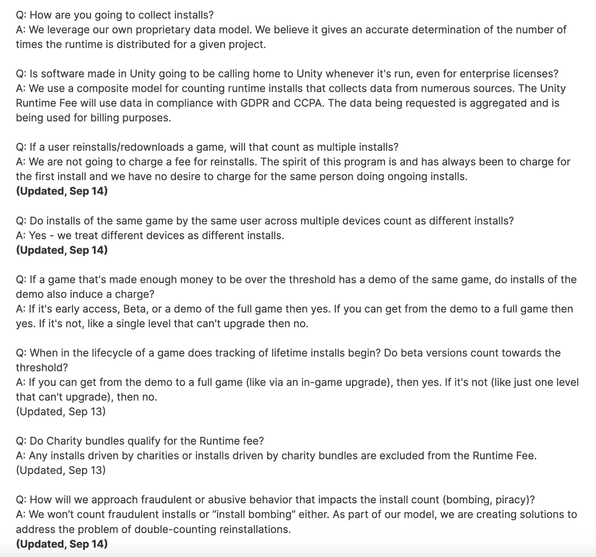 realquicc's tweet photo. A Recap of Unity's Insane New Pricing and Their Attempts at Backtracking it #UnityEngine #Unity 

And some stuff I want to provide more context on to make it easier to understand the impact of this change.

@unity published this blog post about their new pricing changes on September 12, then updated it on September 13 after the massive backlash they received
https://t.co/ov9Oze0RFQ

Thresholds and Rates of this new pricing model:

Later that day, @unity posted a tweet to clarify basically nothing and justify it by saying that it only affects a small group of their customers alongside a FAQ page that lacked the fine details on: 

- The definition of an install
- How they will track it
- How it affects various mediums of game distribution such as: Giveaways, Subscription Services (Xbox Gamepass, PS Plus), Charity and Value bundles, Demos, Web Games, Cloud Streaming etc.

This FAQ also getting updated with the new terms after they backtracked on the specific mediums on September 14 
https://t.co/0EtVlilz6K

A day after the original blog post, on September 13, @unity wanted to address the "questions and feedback" on their new pricing change with a forum post. 

https://t.co/RAODSURev7
https://t.co/pYSkpVYyQh

This forum post also being updated on September 14 to reflect the new terms on specific mediums of game distribution, but I have a screenshot of the original version of this post, so let's compare them!

Original Forum Post, September 13
- @unity will use their own proprietary data model to track the installs and they believe that it gives accurate data on the numbers

- Creator will play for ALL future installs, including reinstalls and multi-device users, and also, potentially, pirated copies as @unity's measures against piracy is a mere starting point.
 - The reason for this being the fact that Unity does not receive end-player information, this is important.

- Demos that let players purchase the rest of the game without installing a separate build also count

- WebGL and Streamed games also count, in an even worse way it sounds like, every INITIALIZATION of the game counts, so is that basically every time you play a WebGL game and cloud stream a Unity based game?

- The fee itself isn't exactly retroactive, but Unity still includes the games that are currently on the market to be a part of this new change, the developers of said games won't be charged for the install counts prior to January 1st 2024, but it still means that a game from 2015 that meets both thresholds getting new installs after 2024 will basically charge the developer. The developer who obviously did not sign up for this.

Updated Forum Post, September 14
This update comes with its own tweet as well! Because Unity wanted to address the "confusion and frustration" this time. The tweet contains pretty much the same details as the forum post, but I'll link it anyway
https://t.co/gfZFvCw1bL

- Unity will NOT be charging for reinstalls and claim that "the spirit of this program is and has always been to charge for the first install"

That raises a question, didn't they say that the reason they need to charge for every install including reinstalls and multi-device users is because they don't receive end-player information? So, did the tracking change, or was that just an excuse from the start?

Also, how has the spirit of this program always been to charge for the first install? Do they think we just forgot the previous statement? In ONE DAY?

- Unity will still count the installs on different devices as different installs

But isn't that a repeated install? Didn't Unity just say that they want and have always wanted to charge only for the first install? How capable is their tracking at this point?

- Charity bundles are excluded from the Runtime Fee

No word on value bundles, nor how they're able to tell whether the game's copy was obtained from charity or paid, like, what?

- Unity is "creating solutions" to combat pirated copies and tracking of such copies' installation

So, they just pulled this off with absolutely no idea how to combat bad actors?

In their tweet, they said that they'll work closely with the developers on each case, now that just means they're either hiring a mad amount of people to handle this or that they're just going to have you talk to AI and not resolve anything in the end.

- Now the Runtime Fee does not apply to WebGL games

The answer doesn't include cloud streaming for some reason while the previous version of the answer clearly separated them

- For subscription services, the developer is not responsible for the fee

So, Unity's just going to bundle trackers into the games that are and will be on Xbox Gamepass and PlayStation Plus to track the installs AND invoice Microsoft and Sony an amount they calculate?

What if this leads to Microsoft and Sony avoiding games made with Unity? Or adjust their agreements with the developers of these games to reflect this fee to them?

- Fees WILL apply to the games that are already on the market, charges won't, until after 2024

So, it is pretty much the case that a game published in 2015 that meets both thresholds will be getting an invoice from Unity for installs made after 2024, and that includes an insane amount of games. 

This is simply Unity abusing their dominance on the market, especially on mobile, the platform that's most likely to generate the most amount of installs for your game, and by proxy due to this pricing change, force you to monetize it more aggressively.

- The revenue calculated towards the threshold is gross revenue

So, it's the amount your game makes, before any platform fees and expenses, in short, you will hit the threshold before you actually make $200K, or $1M if you're on Unity Pro/Enterprise

Which is funny, because this change as a whole is just to force more and more people to switch to Pro/Enterprise tiers, call it the "protection fee" - pay good guy Unity a big amount so they won't screw you over even worse.

- This change, apparently, based on INTERNAL data, only affects the 10% of Unity's customers!

And that neither means anything nor makes it any better, in fact, it's just a ridiculous argument to justify this shitshow.

So, what does this all mean? Why is Unity doing this? What potential reason is there to justify this in the slightest?

To me, this is just Unity abusing their current spot in the market, basically blackmailing every developer that currently has a monetized Unity game on the market and developers who are too far into development of their current projects to switch engines without suffering insane losses, into upgrading to higher subscription tiers, Pro/Enterprise

Now, if you're an indie dev studio with, let's say, 3 people who needs a seat in Unity to work:

- If you want to be charged less Runtime Fee in the future, you need to upgrade your subscription to Pro or Enterprise

Which will run you around $2K per seat for Pro, $3K per seat for Enterprise

That's $6K for 3 people for Pro and $9K for Enterprise per year in this scenario

- If you can't afford to upgrade to these tiers

You are subject to the flat rate of $0.20 per install, while the higher tier subscriptions' rates go down with each install milestone

You are "kindly encouraged" to upgrade. Because that $0.20 scales infinitely, the more successful your game is, the more money Unity wants to take from your success

At a larger scale though, Unity with it's roughly 30% market share on the mobile platform, is again, blackmailing every developer, who can't make the switch to other engines, into monetizing their games even more aggressively to profit somehow.

This whole change is absolutely delusional, obviously not thought out well, but maybe very intentional. As a certain somebody from Unity reportedly sold some stocks a week before this announcement.

Unity, despite the conclusion on this change in the future, cannot be trusted. This is an insane betrayal to the very people who put Unity on the map and contributed to their market share with a pathetic 3.5 months of prior notice.

I've seen arguments about defending this change, because "the thresholds seem high enough"

You need to understand that, developers and studios strive to find success and embark on bigger projects, the very goal is to reach those thresholds in the first place, Unity does not get to tax the people who made the games, when they're just providing the platform and even charging for it on a subscription model already.

And no, changing the engine isn't as easy as some seem to think.

Thanks for reading, I just wanted to express my concerns and point out some perspectives and potential outcomes of this change as someone who loves games and respects every developer that commits their time and efforts into creating amazing experiences.

I hope it helps to explain the context further and allow you to think from multiple perspectives to have a better understanding of the potential impact.

This is a change so bizarre and unclear that it is just incomprehensible. I really doubt Unity has a plan, it seems like they're just patching every bleeding point with excuses, insane justifications and absolutely no clarity and trustworthiness whatsoever.