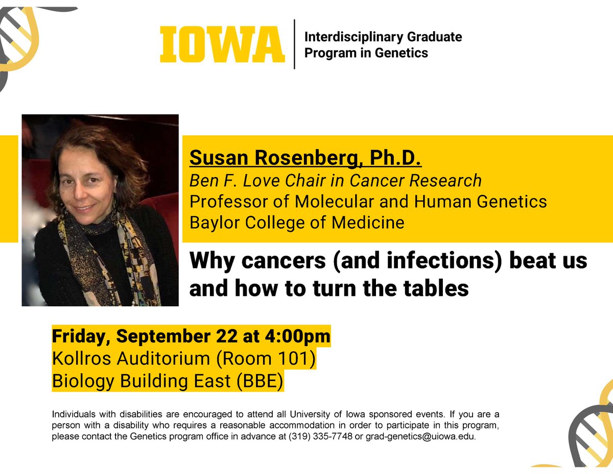 The @UIowaGenetics Graduate Program is having their annual retreat public talk on Friday, Sept. 22 at 4pm in Kollros Auditorium (Room 101), Biology Building East (BBE). The keynote speaker is @SusanRosenberg8, Ben F. Love Chair in Cancer Research, Baylor College of Medicine.