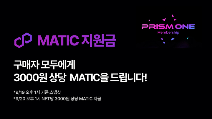 📢SURPRISE 이벤트! 

PRISM ONE Membership NFT 구매하고 
MATIC 지원금도 받으세요💰 

별도의 신청 필요없이 9/19 오후 1시 기준 스냅샷으로
NFT 당 3000원 상당의 MATIC을 드립니다 🎁