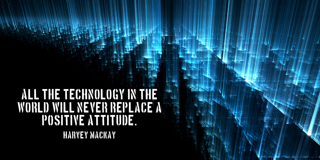 All the technology in the world will never replace a positive attitude. - Harvey Mackay #quote