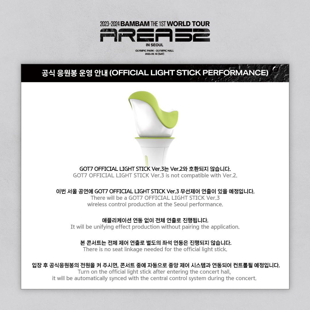 📢2023-2024 BamBam THE 1ST WORLD TOUR [AREA 52]

🐥공식 응원봉 연출 안내🐥

이번 뱀뱀 서울 공연에서 GOT7 OFFICIAL LIGHT STICK Ver.3는 무선제어 연출이 있을 예정입니다.
공지사항을 꼭 숙지해 주세요!💚

-
🐥OFFICIAL LIGHT STICK WIRELESS CONTROL🐥

There will be a GOT7 OFFICIAL LIGHT