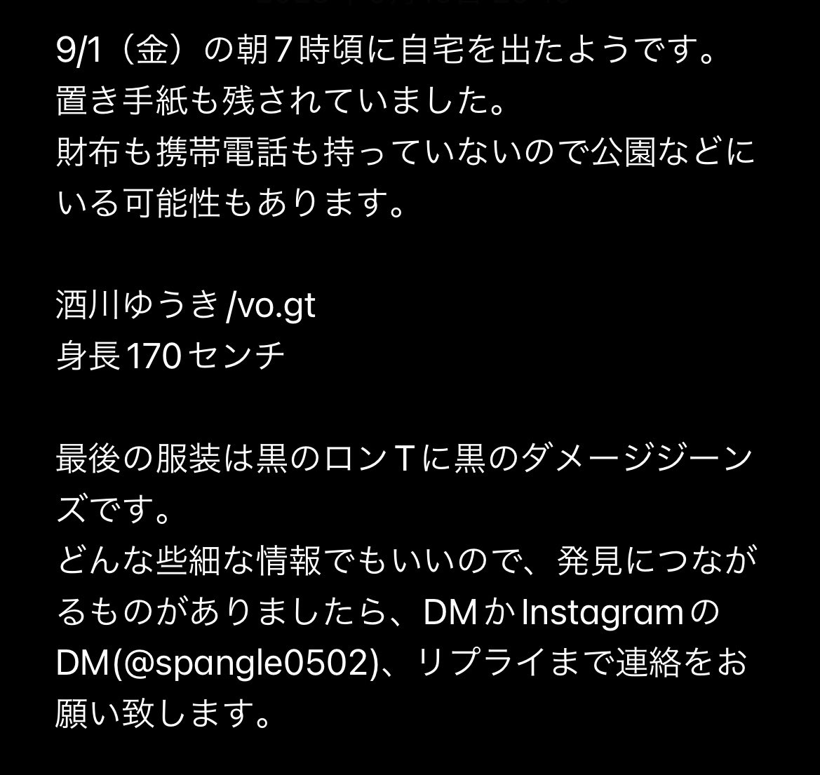 spangle_ville's tweet photo. 9/1朝7時頃から中学からの同級生であり、バンドメンバーでもある友人が財布、携帯電話を横浜市の自宅に置いたまま行方不明です。

酒川ゆうき/vo

最後の服装は黒のロンTに黒のダメージパンツです。警察に捜索願いも出しています。どんな情報でもいいのでDMなど
お願い致します。
＃拡散希望 #行方不明 https://t.co/V3vRoZkj7W
