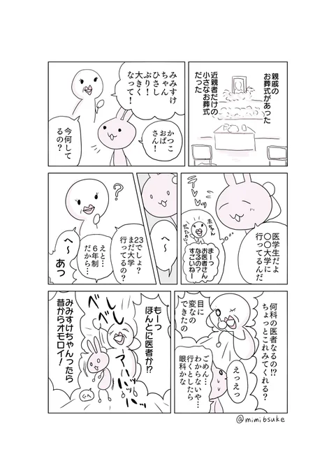 親戚に突如イケメンが現れた話 

子供の時からかわいがってもらってた親戚に久しぶりに会って、ちょっと褒めてもらいたかったんです…。
医学生って実践的な勉強全然ないんですよ。痛み止め何があるかも知らなかったですからね。(私だけ?)
ちなみにお兄さんとは結婚できませんでした。 