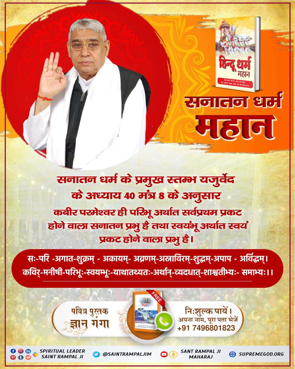 #Aadi_Sanatan_Dharma
सनातन धर्म के प्रमुख स्तम्भ यजुर्वेद के अध्याय 40 मंत्र 8 के. 'अनुसार कबीर परमेश्वर ही परिभू अर्थात सर्वप्रथम प्रकट होने वाला सनातन प्रभु है तथा स्वयंभू अर्थात स्वयं प्रकट होने वाला प्रभु है ।
पूर्ण संत रामपाल जी