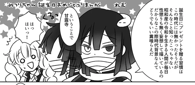 ちなみに当時(大正)誕生日を祝う習慣はなかったようですがそんな設定に縛られていたら🌈創作が捗らないではないか!ということで私が描くものは私だけのルールによって出来上がっておりますのでその辺はご了承下さいませ🙇‍♀
↓去年の🍡ちゃん誕生日漫画より 