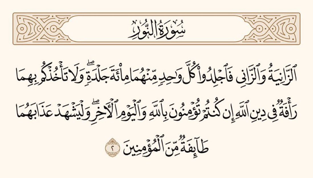 زنا کرنے والی عورت اور زنا کرنےوالےمرد دونوں کو سو سو کوڑے لگاؤ،اور اگر تم اللہ اور یومِ آخرت پر اِیمان رکھتے ہو، تو اللہ کےدِین کے معاملے میں اُن پر ترس کھانے کا کوئی جذبہ تم پر غالب نہ آئے۔اور یہ بھی چاہئے کہ مؤمنوں کا ایک مجمع اُن کی سزا کو کھلی آنکھوں دیکھے۔

﴿سورۃ النور،۲﴾
