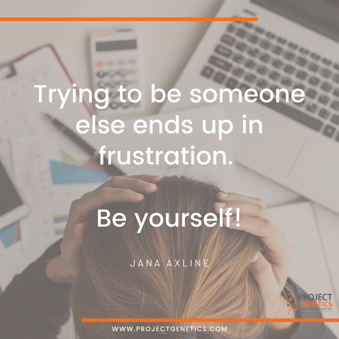 Trying to be someone else ends up in frustration. Be yourself!