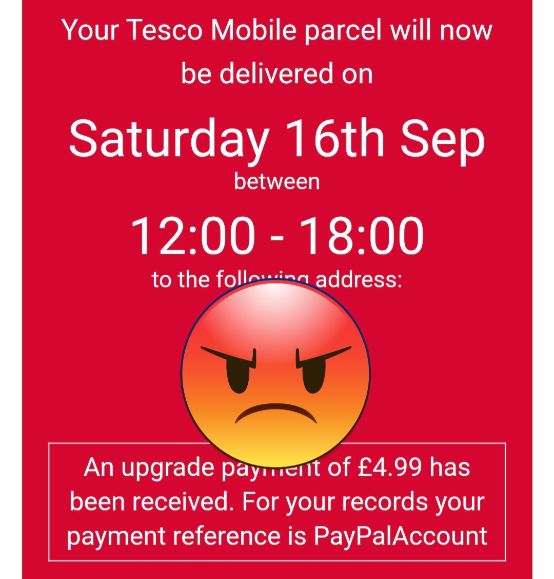 Aitch Tee (@notavocation) on Twitter photo Hey <a href="/tescomobile/">Tesco Mobile</a> my phone is now 80 minutes outside the 6 hour delivery slot I had to pay for and have stayed in all afternoon for. I'd really like my phone, my £4.99, and my precious Saturday afternoon back.
Stop using this dreadful 'service'. It's bad for business. Hey <a href="/tescomobile/">Tesco Mobile</a> my phone is now 80 minutes outside the 6 hour delivery slot I had to pay for and have stayed in all afternoon for. I'd really like my phone, my £4.99, and my precious Saturday afternoon back.
Stop using this dreadful 'service'. It's bad for business.
