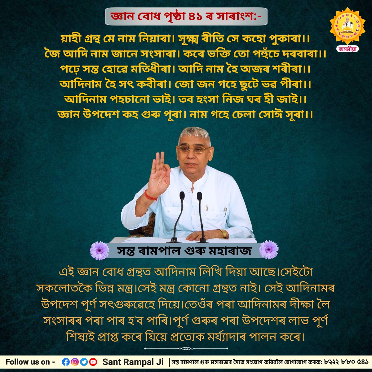 জ্ঞান বোধ পৃষ্ঠা ৪১ ৰ সাৰাংশ:-

য়াহী গ্ৰন্থ মে নাম নিয়াৰা। সূক্ষ্ম ৰীতি সে কহো পুকাৰা।।
জৈ আদি নাম জানে সংসাৰা।কৰে ভক্তি তো পহুঁচে দৰবাৰা।।
পঢ়ে সন্ত হোৱে মতিধীৰা।আদি নাম হৈ অজৰ শৰীৰা।।
আদিনাম হৈ সৎ কবীৰা।জো জন গহে ছুটে ভৱ পীৰা।।
আদিনাম পহচানো ভাই।তব হংসা নিজ ঘৰ হী জাই।