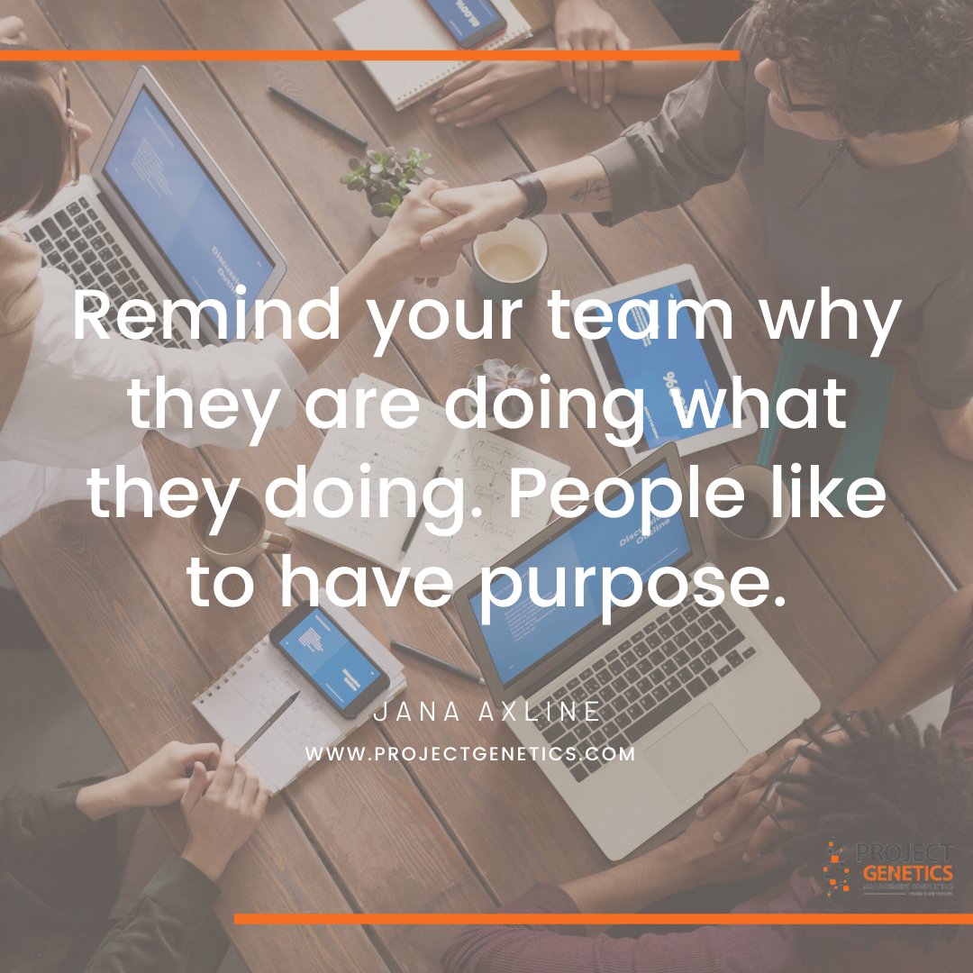 Remind your team why they are doing what they doing. People like to have purpose.
