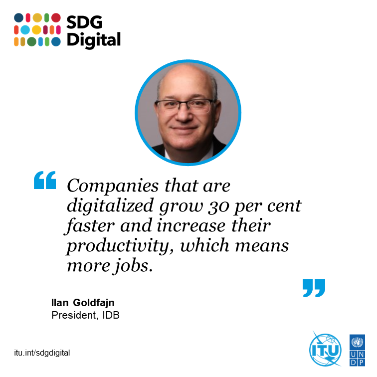 Companies that are digitalized grow 30% faster and increase their productivity, which means more jobs ~<a href="/igoldfajn/">Ilan Goldfajn</a> #SDGdigital