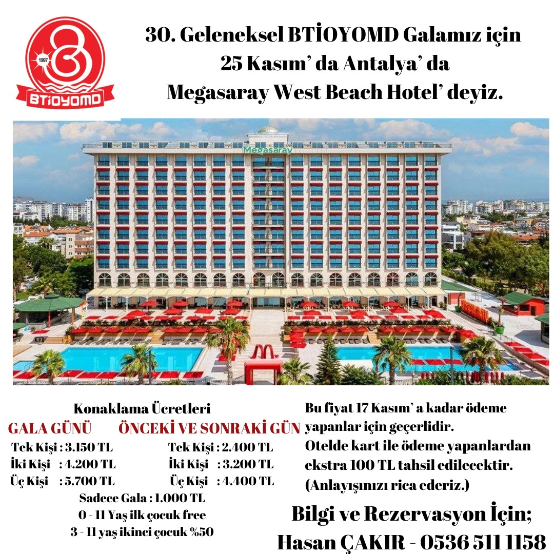 Değerli Btioyo' lular,
Her yıl düzenlediğimiz geleneksel galamızın bu sene 30.sunu yapacağımız için çok heyecanlıyız. Bu konuda hazırlıklarımızı yapmaya çoktan başladık bile. Bu sene de 25 Kasım' da Antalya'da Megasaray West Beach Hotel' de sizlerle olacağız.