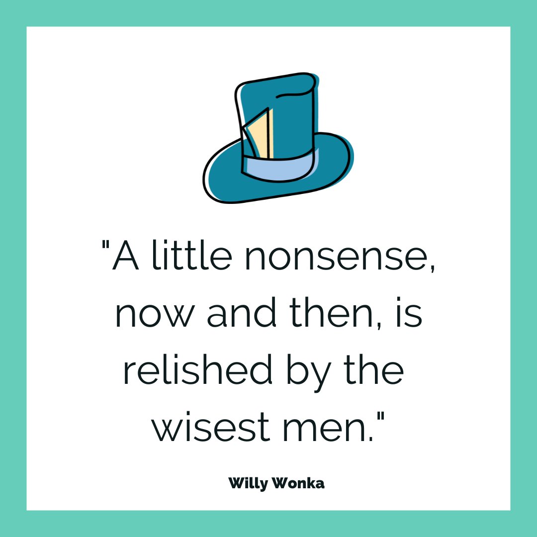 “A little nonsense, now and then, is relished by the wisest men.”

These fabulous words are from the curious and eccentric inventor Willy Wonka.

A great reminder to balance the seriousness of life with a bit of silliness!