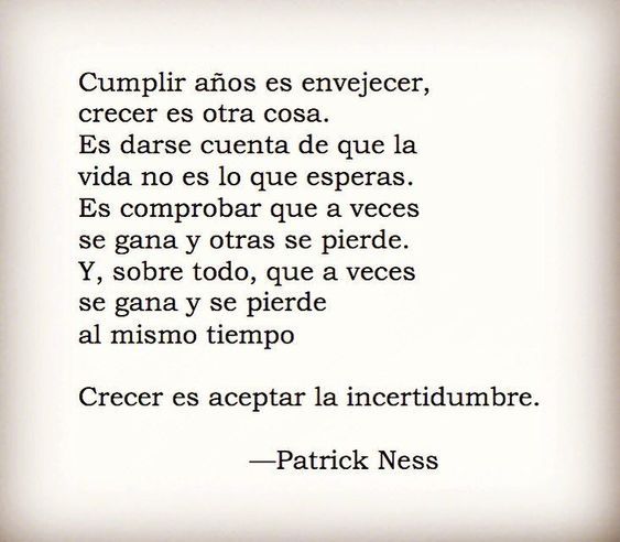 "Crecer es aceptar la incertidumbre". 
"Un monstruo viene a verme", Patrick Ness