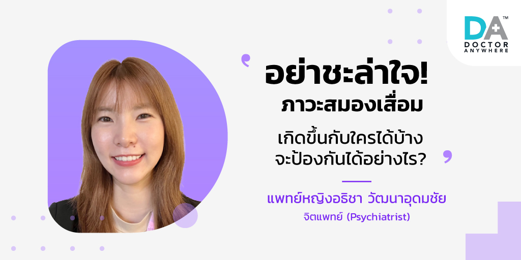 👩👉 “โรคสมองเสื่อมไม่ใช่ภาวะของคนขี้ลืม แต่เกิดจากความเสื่อมของร่างกาย อาการจะไม่สามารถจำเรื่องราวและเรียนรู้สิ่งใหม่ได้ การจัดการความเครียดของตัวเองได้อย่างเหมาะสมจึงเป็นวิธีป้องกันได้ดีที่สุด หากลองปรับเปลี่ยนแล้วยังไม่ดีขึ้น แนะนำให้ปรึกษาจิตแพทย์เพื่อหาสาเหตุอย่างตรงจุด”