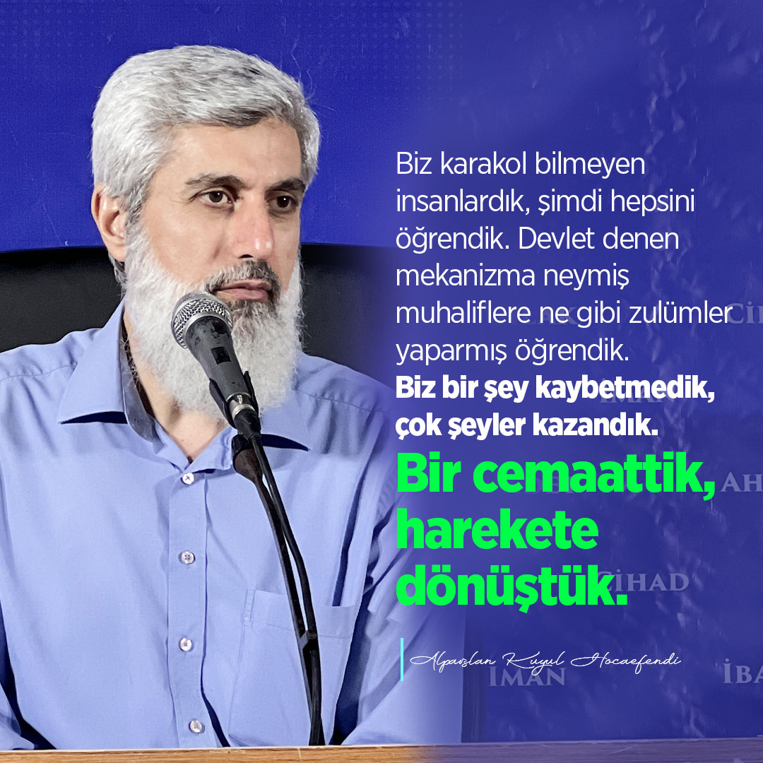Biz karakol bilmeyen insanlardık, şimdi hepsini öğrendik. Devlet denen mekanizma neymiş muhaliflere ne gibi zulümler yaparmış öğrendik. Biz bir şey kaybetmedik, çok şeyler kazandık. Bir cemaattik, harekete dönüştük.  UlusalcılardanFurkana Saldırı