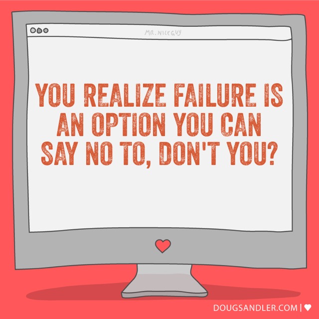 You realize failure is an option you can say no to, don't you? doug-sandler-3bnl.squarespace.com/nice-guy-quote…