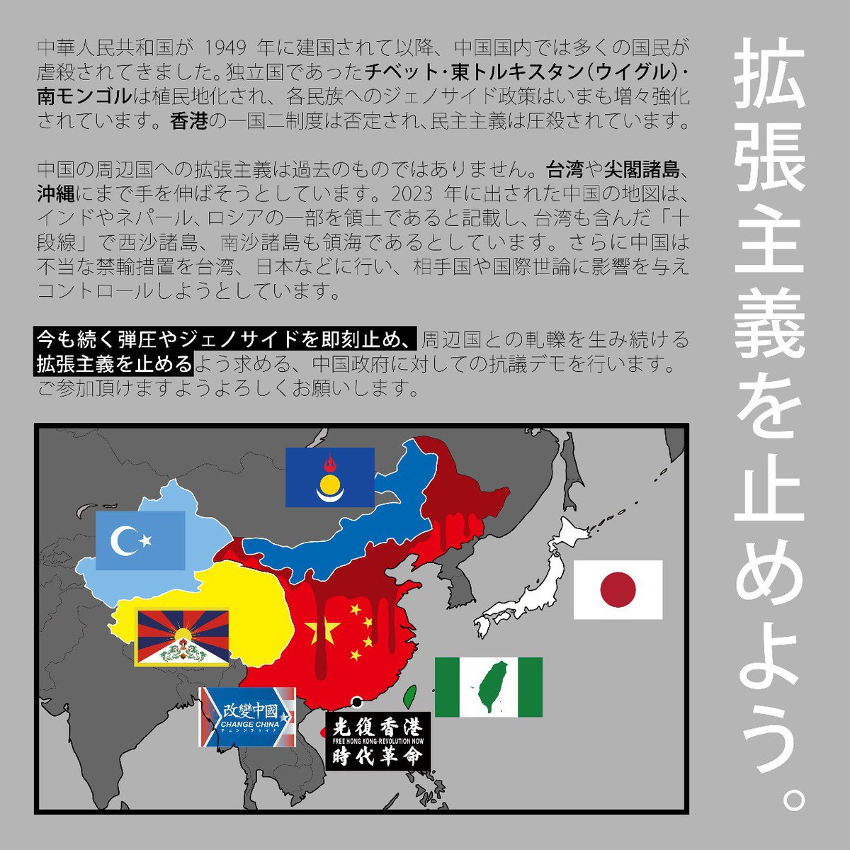 中華人民共和国建国記念日抗議デモ　ー中国の拡張主義を止めようー

弾圧・ジェノサイドを即刻止め、周辺国への拡張を止めるよう
チベット、ウイグル、南モンゴル、香港、民主中国、台湾の連帯で抗議デモを行います

10月1日（日）
大使館抗議　13時　麻布税務署前
抗議デモ　15時半　神宮通公園