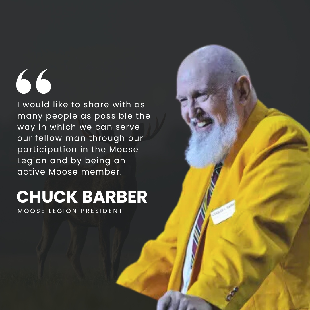 During the 2023 Reno Convention, Chuck Barber participated in a Q&amp;A regarding his role as the 2023 - 2024 Moose Legion President. 

When asked what he wants to accomplish, Barber said, "I would like to share with as many people as possible how we can serve our fellow man throu...