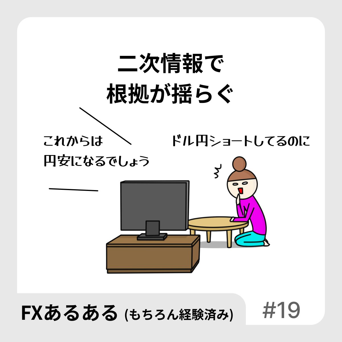 【FXあるある】
二次情報で
根拠が揺らぐ

SNSとかね。逆のポジション見ちゃうとグラグラ揺らぐ。