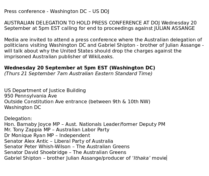 wikileaks's tweet photo. Full page ad in today's Washington Post as delegation of Australian lawmakers arrive in D.C. calling for an end to proceedings against Julian Assange
"It is well and truly time for this matter to end, and for Julian Assange to return home"
Press Conference Wednesday 20 September 5pm EST
US Department of Justice Building
950 Pennsylvania Ave
Delegation:
Hon. Barnaby Joyce MP – Aust. Nationals Leader/former Deputy PM
Mr. Tony Zappia MP – Australian Labor Party
Dr Monique Ryan MP – Independent
Senator Alex Antic – Liberal Party of Australia
Senator Peter Whish-Wilson – The Australian Greens
Senator David Shoebridge – The Australian Greens
Gabriel Shipton – brother Julian Assange/producer of ‘Ithaka’ movie