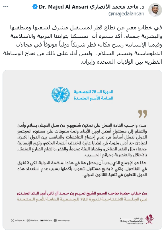 مستشار معالي رئيس مجلس الوزراء وزير الخارجية والمتحدث الرسمي باسم وزارة الخارجية عبر نصة "إكس" : 
في خطابٍ معبرٍ عن تطلع قطر لمستقبل مشرق لشعبها ومنطقتها والبشرية جمعاء، أكد سموه أن  تمسكنا بثوابتنا العربية والاسلامية وقيمنا الإنسانية رسخ مكانة قطر شريكاً دولياً موثوقاً في مجالات