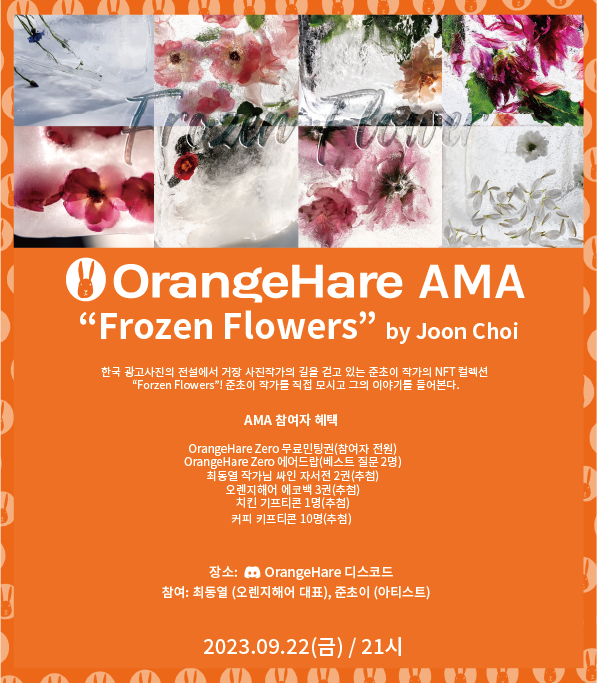 🍊 OrangeHare Frozen Flowers by Joon Choi 🎨

 한국 광고 사진계의 전설이자, 새롭게 작가주의 사진가로 거장의 길을 걷고 있는 사진작가 “준초이”의 얼음꽃 NFT 컬렉션 “Frozen Flowers”! 준초이 작가를 직접 모시고 그의 이번 컬렉션과 지난 40년간 사진작가로서 그의 삶에 대해 들어본다. 한국