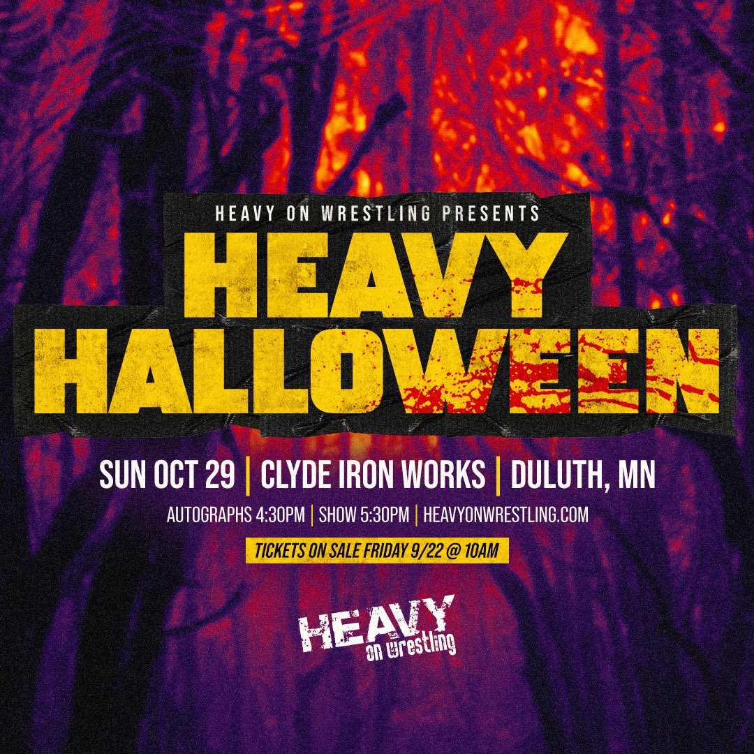 𝑯𝑬𝑨𝑽𝒀 𝑯𝑨𝑳𝑳𝑶𝑾𝑬𝑬𝑵

Sunday, October 29th
<a href="/clydeironworks/">Clyde Iron Works</a>: Clyde Event Center
- Autographs: 4:30pm
- Show Start: 5:30pm
- All Ages Welcome

🚨TIX GO ON SALE FRI 10AM🚨
🎟️ heavyonwrestling.com