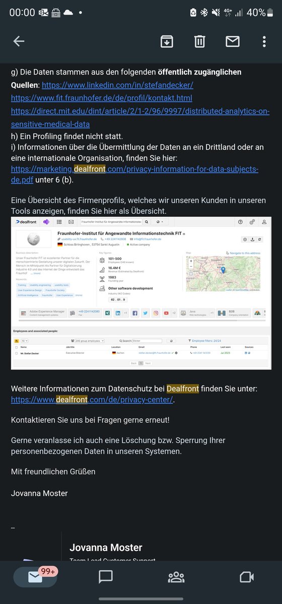 Das war ist die Information die ich von <a href="/getdealfront/">Dealfront</a> bekommen habe. Anscheinend hat die Firma Daten von 24 <a href="/Fraunhofer_FIT/">Fraunhofer FIT</a> Mitarbeitenden gesammelt. Mich stört insbesondere die intendierte Verwendung meine Email Inbox vollzumüllen - ich kann den Dreck nicht herausfiltern.