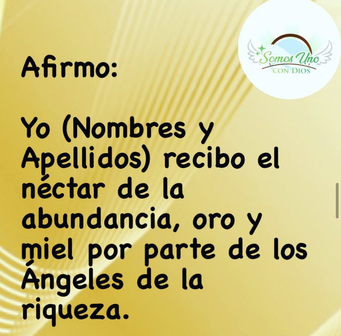 Afirmo:

Yo (Nombres y Apellidos) recibo el néctar de la abundancia, oro y miel por parte de los Ángeles de la riqueza.