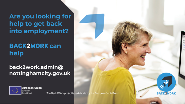 Ready to take the next step towards getting back into employment? Back2Work is here to support you every step of the way. Let us help you gain confidence and thrive in the world of work. To get started, email: back2work.admin@nottinghamcity.gov.uk