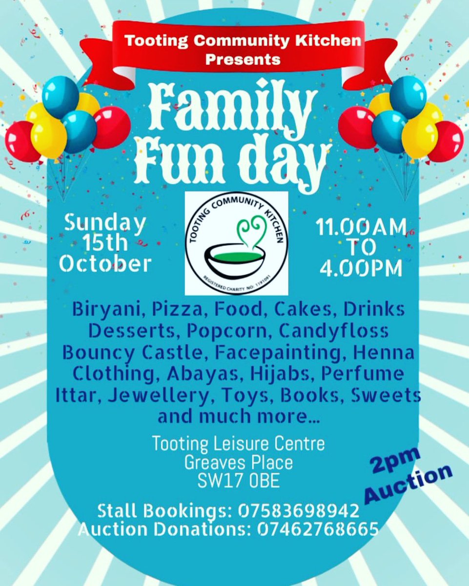 *Family Fun day Tooting Community Kitchen* Pop along with friends and family to enjoy an amazing day! *Time:* 11am - 4.00pm *Date:* Sunday 15th October *Address:* Tooting Leisure Centre, Greaves Place, SW17 0NE *Stall Bookings:* 07583698942 *Auction Donations:* 07462768665