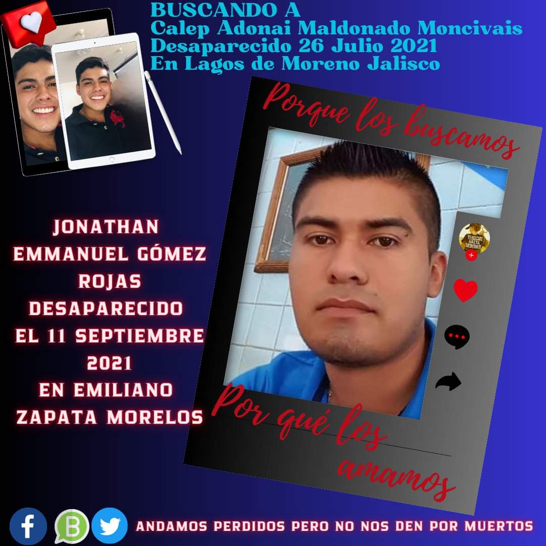 #AndamosPerdidosPeroNoNosDenPorMuertos
#BuscandoACalepAdonaiMaldonadoMoncivais
#HastaQueLaDignidadSeHagaCostumbre 
#120MilDesaparecidosEsperandoDeSerLocalizados
#JuntosTodoEsPosible 
#HastaEncontrarlos