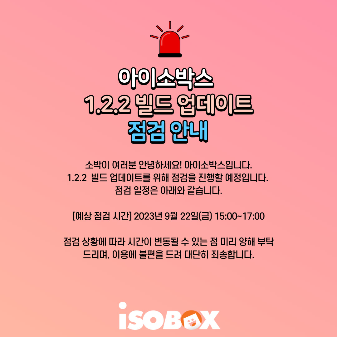 [1.2.2 빌드 업데이트 점검 안내] 

안녕하세요. 공간으로 통하는 너와 나, 그리고 우리의 세상 아이소박스입니다. 
1.2.2 빌드 업데이트를 진행할 예정입니다. 

[점검예정시간] 2023년 9월 22일(금) 오후 3시 ~ 5시 

점검 상황에 따라 시간이 변동될 수 있는 점 양해 부탁드립니다.