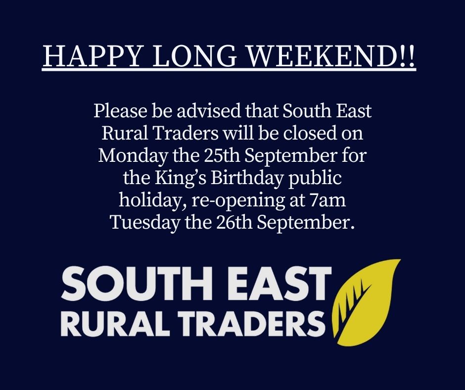 HAPPY LONG WEEKEND!!

Please be advised that South East Rural Traders will be closed on Monday the 25th September for the King’s Birthday public holiday, re-opening at 7am Tuesday the 26th September.