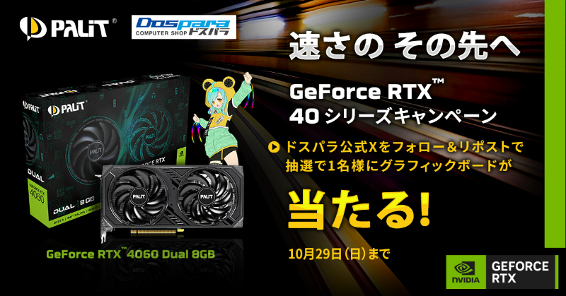 dospara_web's tweet photo. GeForce RTX 40シリーズ
速さのその先へ

40シリーズプレゼントキャンペーン
抽選で1名様に『RTX 4060 Dual 8GB』をプレゼント

ご応募は
@dospara_web をフォロー＆本投稿をリポスト　
10月29日(日)まで

▼Palitについてはこちら▼
https://t.co/iPxS08QU9w
#Palit　#ドスパラ　＃速さのその先へ https://t.co/KLHomAkHA0