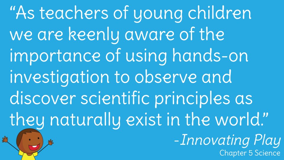 “As teachers of young children we are keenly aware of the importance of using hands-on investigation to observe and discover scientific principles as they naturally exist in the world.” More on this in Chapter 5 of our #InnovatingPlay book! innovatingplay.world/book #dbcincbooks