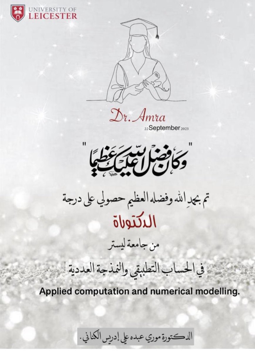 الحمد لله على نعمه اللتي لا تعد ولا تحصي في هذا اليوم المبارك الجمعه 1445/3/7. 22 سبتمبر 2023. حصلت أبنتي موري علي درجة الدكتوراه من جامعة لستر في بريطانيا بقسم الرياضيات التطبيقيه بعنوان الحساب التطبيقي والنمذجة العددية.