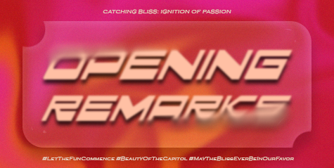 ㅤ

             🏹 ˖ ࣪ ‹ CATCHING BLISS:
             Ignition  of  Passion 𖥔 ࣪ ᥫ᭡

             𓆩࣪✶𓆪‌  OPENING REMARKS  ˖࣪ ﹆

             #LetTheFunCommence  
             #BeautyOfTheCapitol
             #MayTheBlissEverBeInOurFavor

ㅤ