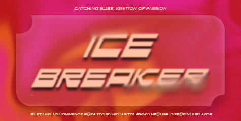 ㅤ

             🏹 ˖ ࣪ ‹ CATCHING BLISS:
             Ignition  of  Passion 𖥔 ࣪ ᥫ᭡

             𓆩࣪✶𓆪‌  ICE BREAKER  ˖࣪ ﹆

             #LetTheFunCommence  
             #BeautyOfTheCapitol
             #MayTheBlissEverBeInOurFavor

ㅤ