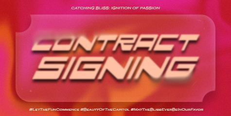 ㅤ

             🏹 ˖ ࣪ ‹ CATCHING BLISS:
             Ignition  of  Passion 𖥔 ࣪ ᥫ᭡

             𓆩࣪✶𓆪‌  CONTRACT SIGNING  ˖࣪ ﹆

             #LetTheFunCommence  
             #BeautyOfTheCapitol
             #MayTheBlissEverBeInOurFavor

ㅤ