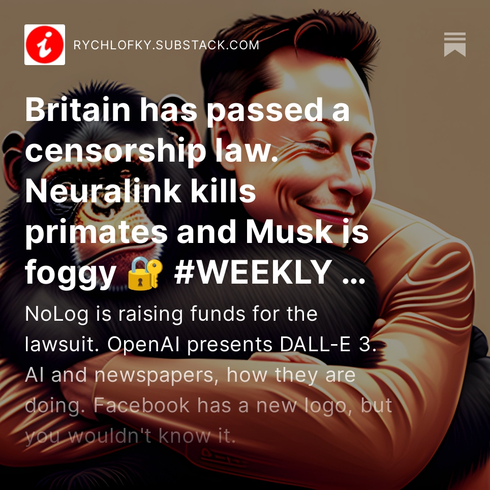 #english #newsletter sent ➡️ Britain's censorship law. Neuralink kills primates and Musk is foggy. NoLog is raising funds for the lawsuit. OpenAI presents DALL-E 3. AI and newspapers, how they are doing. Facebook has a new logo, but you wouldn't know it. rychlofky.substack.com/p/britain-has-…
