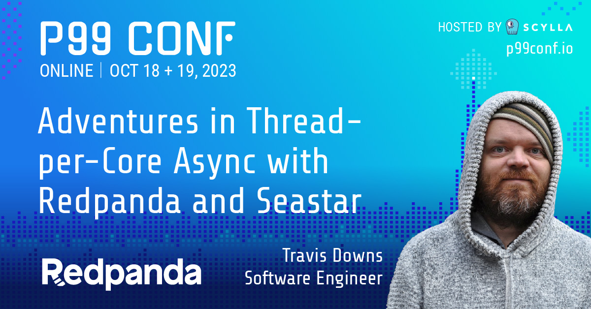 P99CONF (@p99conf) on Twitter photo We're excited to hear <a href="/redpandadata/">Redpanda Data</a>'s Travis Downs describe the practical experience of building high performance systems with C++20 in an asynchronous runtime. He'll also discuss tradeoffs in adopting a thread-per-core architecture. bit.ly/43RHzlV
#P99CONF #ScyllaDB We're excited to hear <a href="/redpandadata/">Redpanda Data</a>'s Travis Downs describe the practical experience of building high performance systems with C++20 in an asynchronous runtime. He'll also discuss tradeoffs in adopting a thread-per-core architecture. bit.ly/43RHzlV
#P99CONF #ScyllaDB